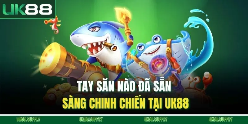 Bắn Cá - Cuộc Đấu Giữa Những Tay Săn Mạnh Mẽ Tại UK88 1 Tay săn nào đã sẵn sàng chinh chiến tại UK88